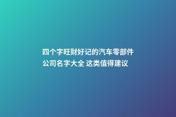 四个字旺财好记的汽车零部件公司名字大全 这类值得建议